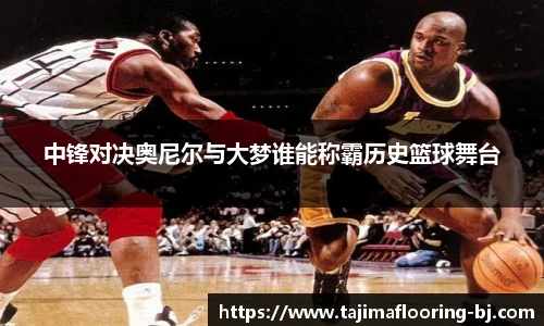中锋对决奥尼尔与大梦谁能称霸历史篮球舞台