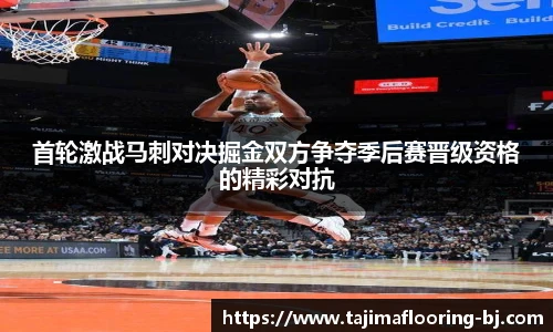 首轮激战马刺对决掘金双方争夺季后赛晋级资格的精彩对抗